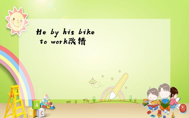 He by his bike to work改错