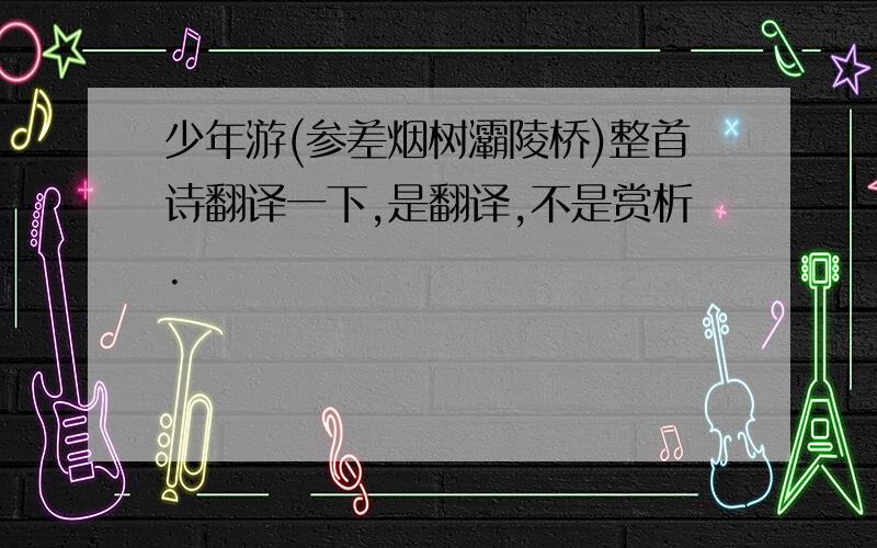 少年游(参差烟树灞陵桥)整首诗翻译一下,是翻译,不是赏析.