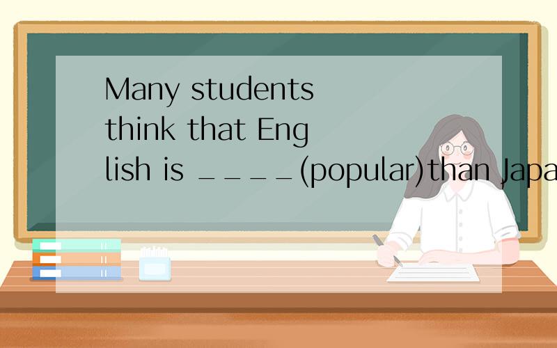 Many students think that English is ____(popular)than Japanese.