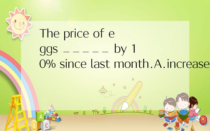 The price of eggs _____ by 10％ since last month.A.increasedB.is increasedC.has increasedD.had increased