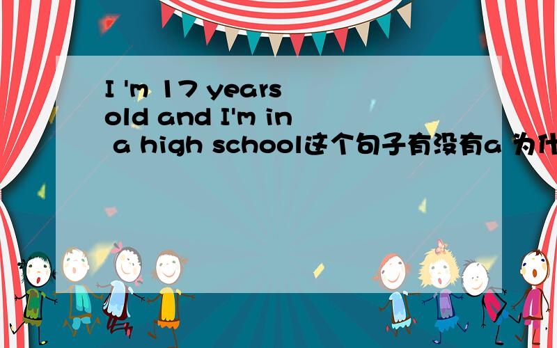 I 'm 17 years old and I'm in a high school这个句子有没有a 为什么