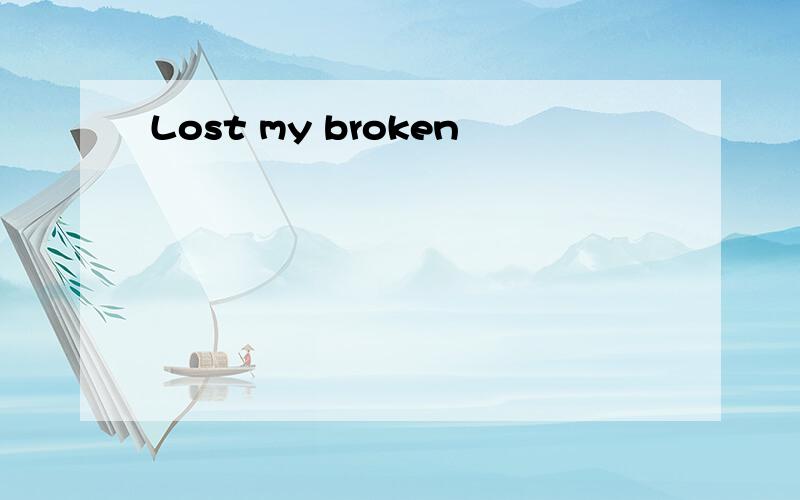 Lost my broken