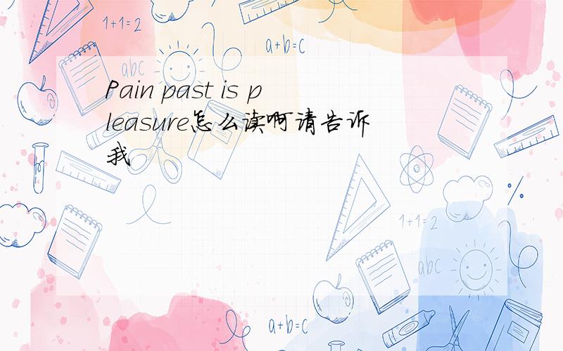 Pain past is pleasure怎么读啊请告诉我
