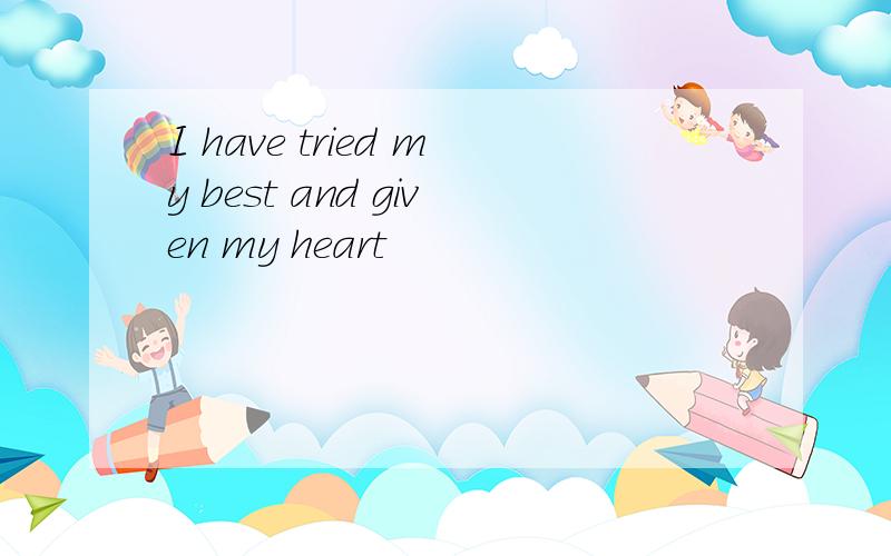 I have tried my best and given my heart