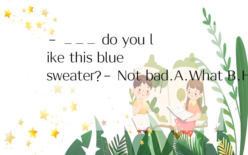 - ___ do you like this blue sweater?- Not bad.A.What B.How about C.How D.What about