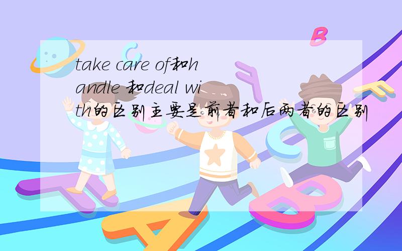 take care of和handle 和deal with的区别主要是前者和后两者的区别