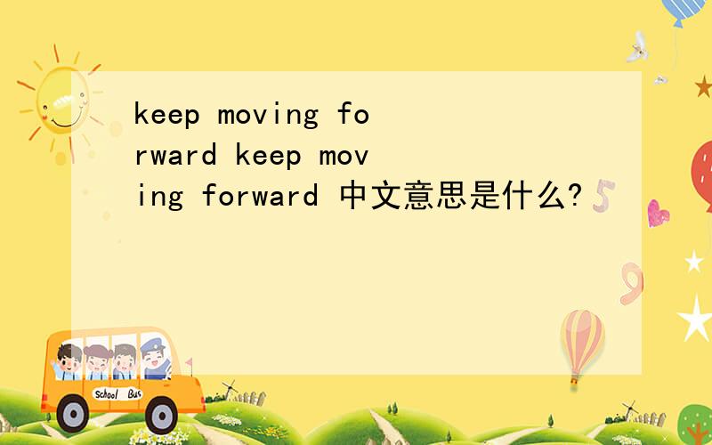keep moving forward keep moving forward 中文意思是什么?