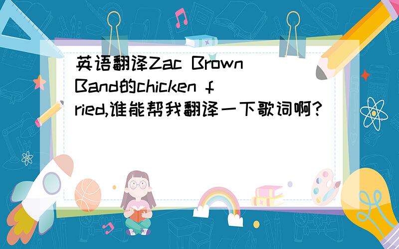 英语翻译Zac Brown Band的chicken fried,谁能帮我翻译一下歌词啊?