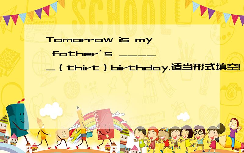Tomorrow is my father’s _____（thirt）birthday.适当形式填空!