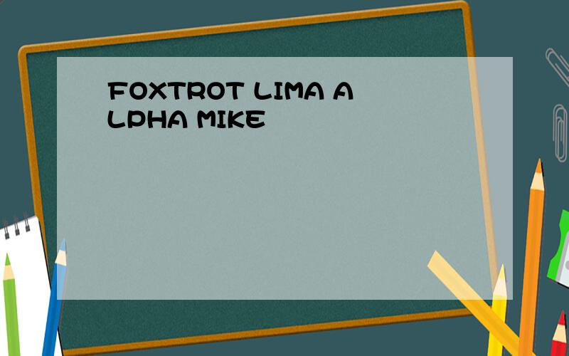 FOXTROT LIMA ALPHA MIKE