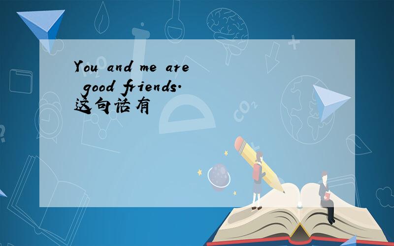 You and me are good friends.这句话有