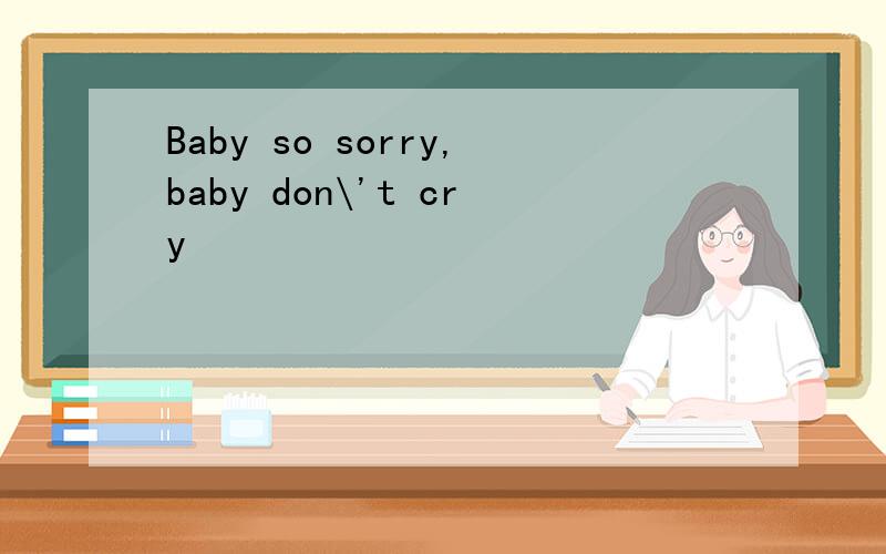Baby so sorry,baby don\'t cry