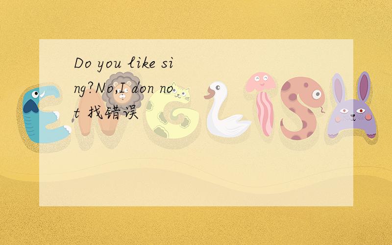 Do you like sing?No,I don not 找错误