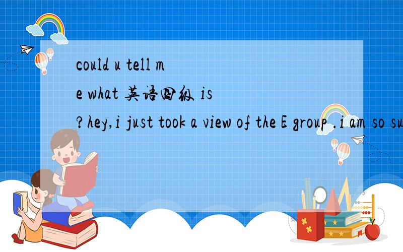 could u tell me what 英语四级 is?hey,i just took a view of the E group .i am so surprised that sb always focuses on 英语四级 subject.so it takes a question out from my mind.is 英语四级 a kind of books or E level?why does my teacher never