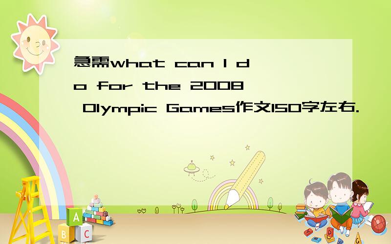 急需what can I do for the 2008 Olympic Games作文150字左右.