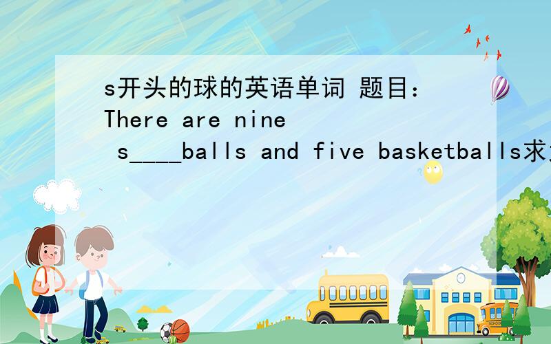 s开头的球的英语单词 题目：There are nine s____balls and five basketballs求大神解答