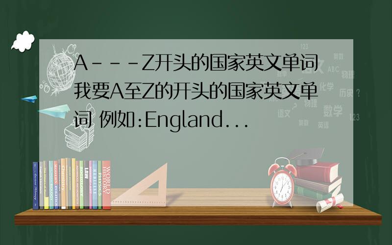 A---Z开头的国家英文单词我要A至Z的开头的国家英文单词 例如:England...