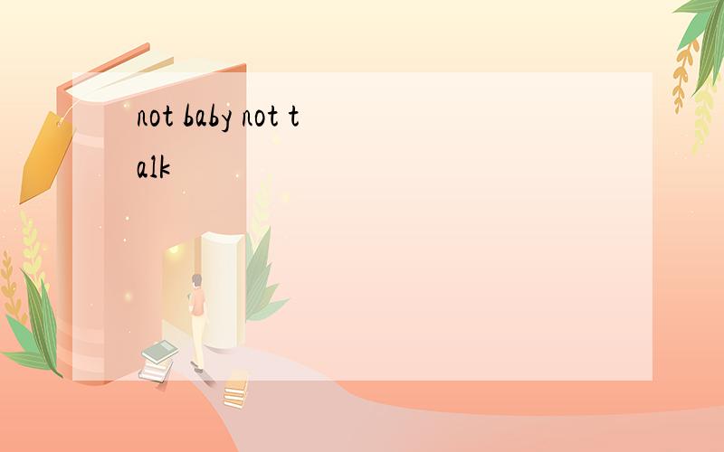 not baby not talk