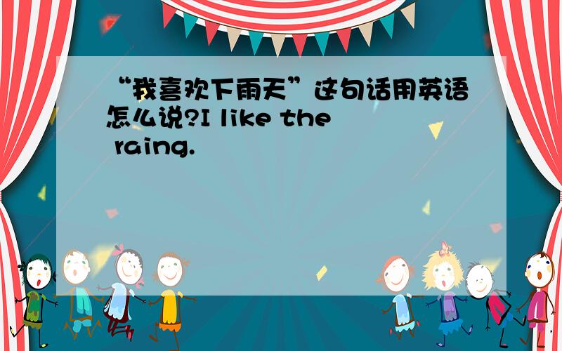 “我喜欢下雨天”这句话用英语怎么说?I like the raing.