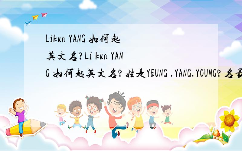 Likun YANG 如何起英文名?Li kun YANG 如何起英文名?姓是YEUNG ,YANG,YOUNG?名最好有点谐音，又不难，不太普遍的名，