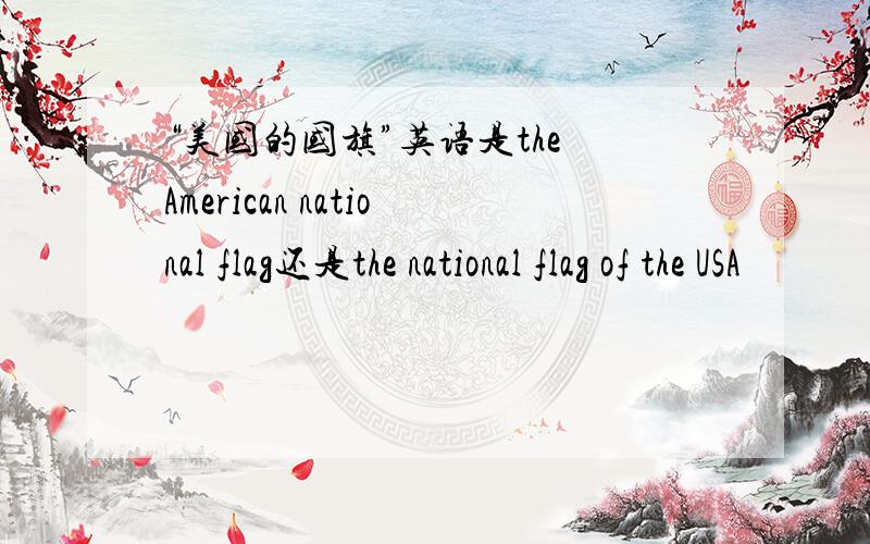 “美国的国旗”英语是the American national flag还是the national flag of the USA