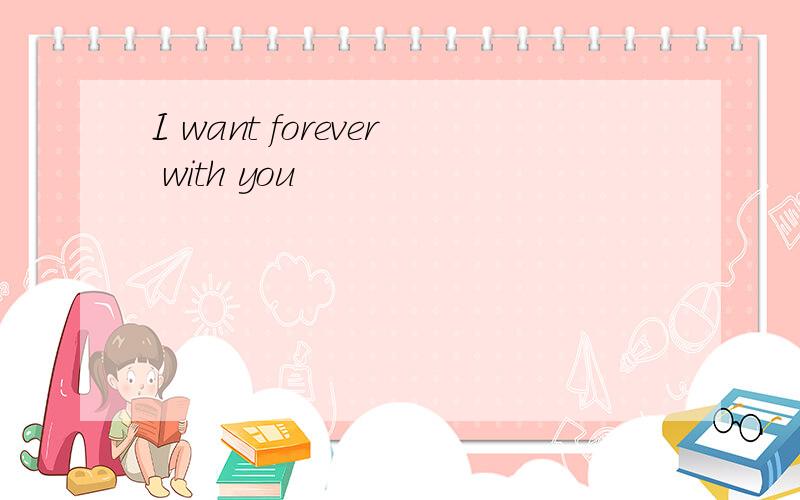 I want forever with you