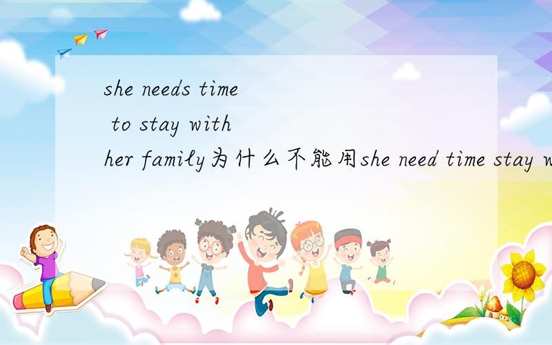 she needs time to stay with her family为什么不能用she need time stay with her family
