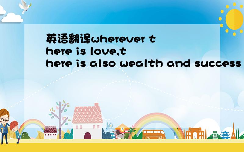 英语翻译wherever there is love,there is also wealth and success