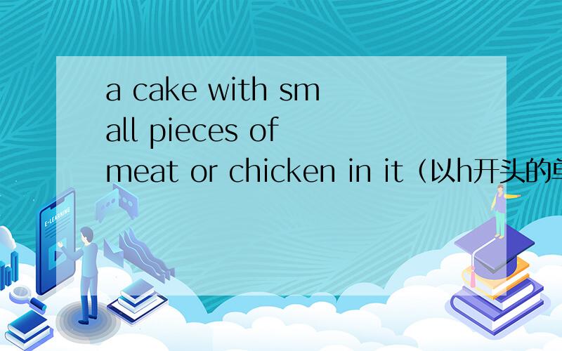 a cake with small pieces of meat or chicken in it（以h开头的单词）fashionable,attractive（以c开头的英文单词）