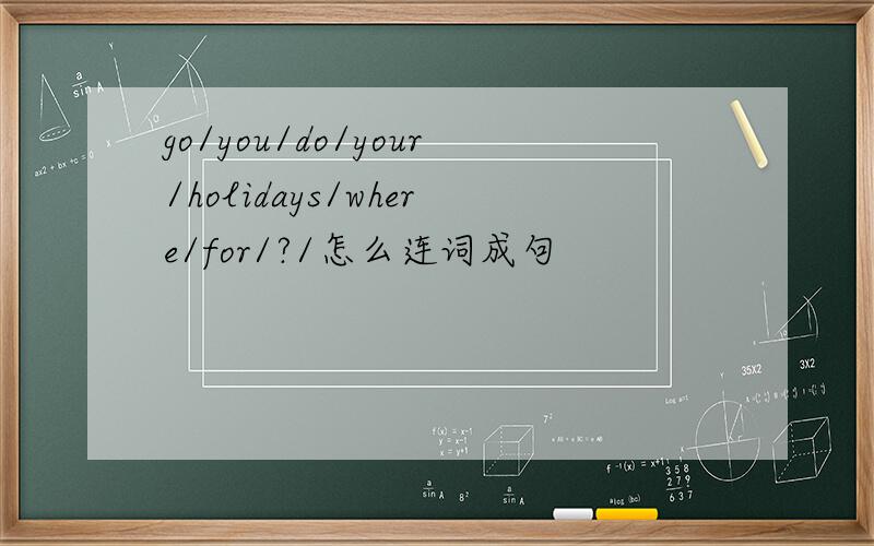 go/you/do/your/holidays/where/for/?/怎么连词成句