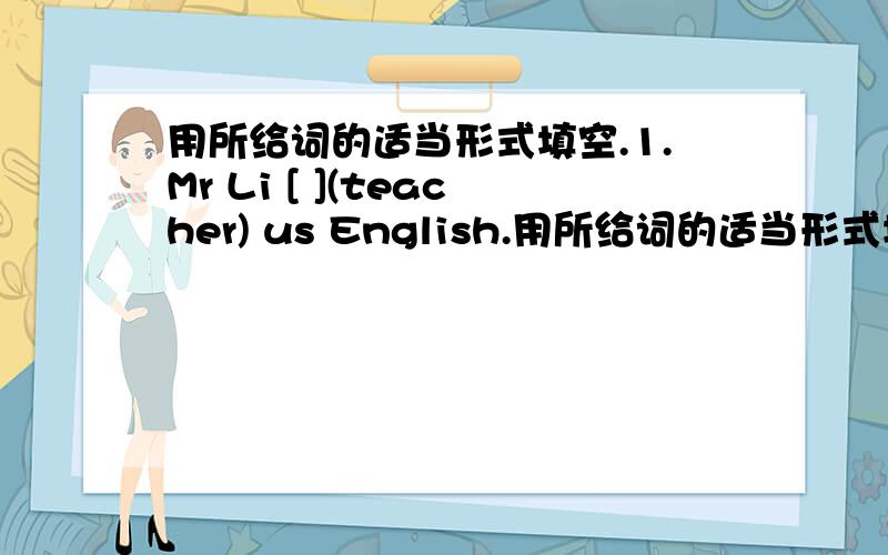 用所给词的适当形式填空.1.Mr Li [ ](teacher) us English.用所给词的适当形式填空.1.Mr Li [ ](teacher) us English.2.It's 8:00.It is time[ ](get) up.