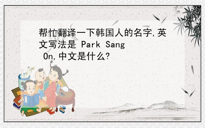 帮忙翻译一下韩国人的名字,英文写法是 Park Sang On,中文是什么?