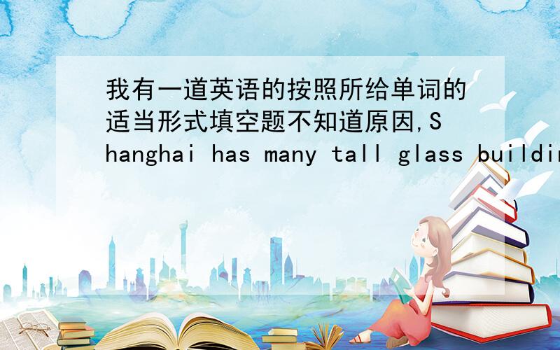 我有一道英语的按照所给单词的适当形式填空题不知道原因,Shanghai has many tall glass buildings.There is much light ________(pollute) in the city.答案是pollution,求原因!