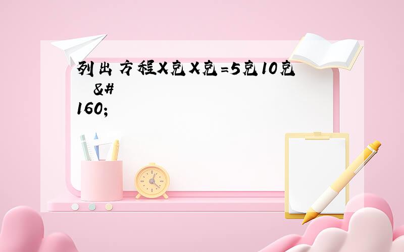 列出方程X克X克=5克10克      