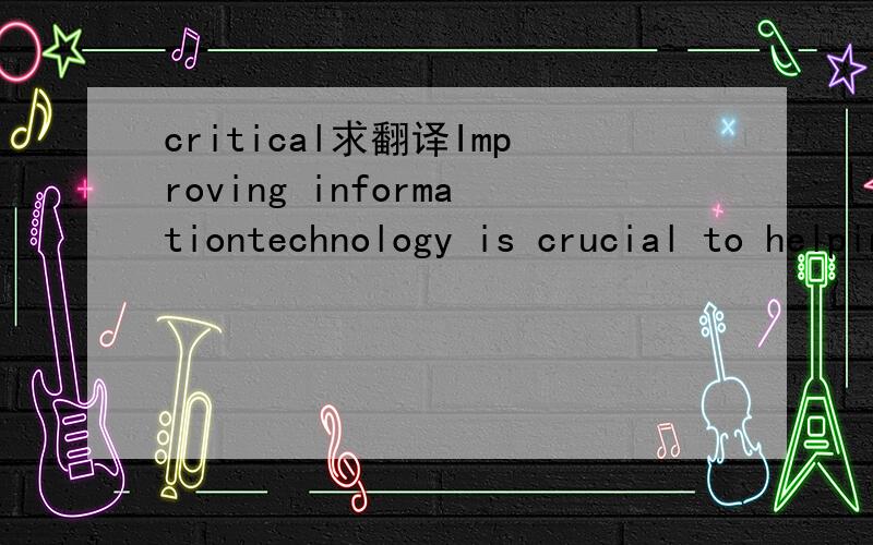 critical求翻译Improving informationtechnology is crucial to helping the transportation industry strengthen systems critical to the global economy.求翻译,特别是 strengthen systems critical to the global economy 这一部分怎么理解?to 是