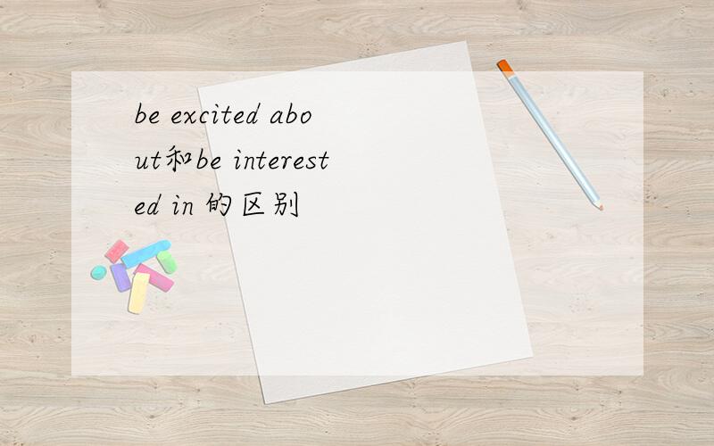 be excited about和be interested in 的区别