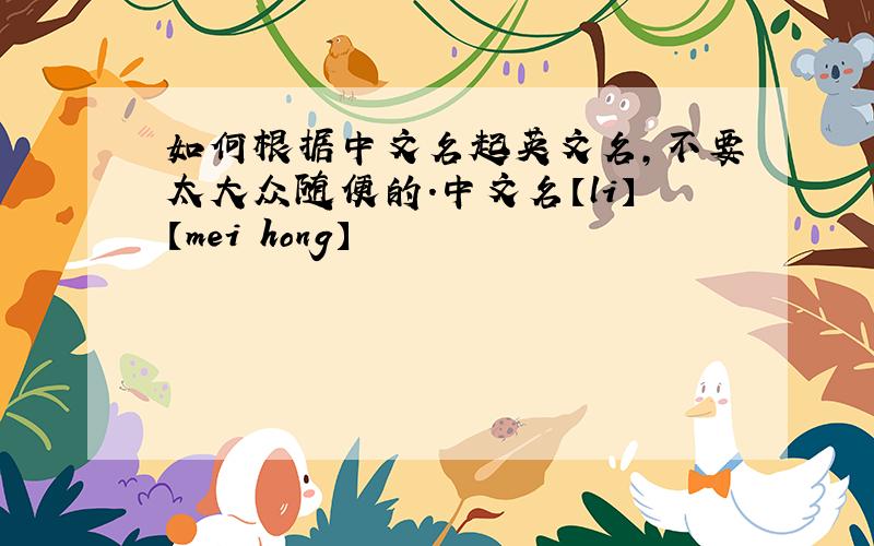 如何根据中文名起英文名,不要太大众随便的.中文名【li】【mei hong】