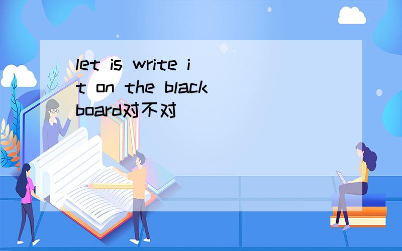 let is write it on the blackboard对不对