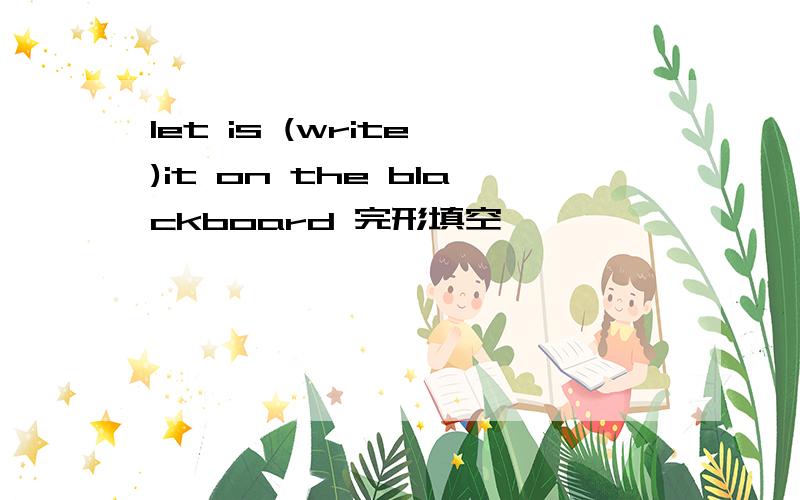 let is (write )it on the blackboard 完形填空