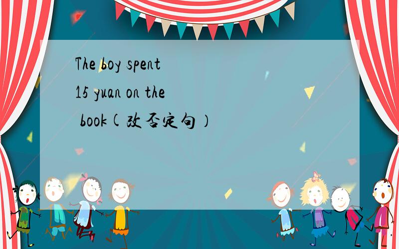 The boy spent 15 yuan on the book(改否定句）