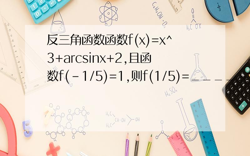 反三角函数函数f(x)=x^3+arcsinx+2,且函数f(-1/5)=1,则f(1/5)=______