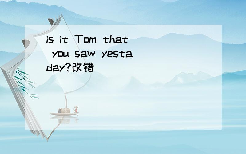 is it Tom that you saw yestaday?改错