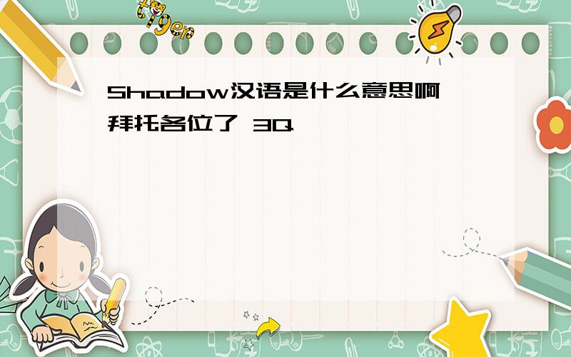 Shadow汉语是什么意思啊拜托各位了 3Q