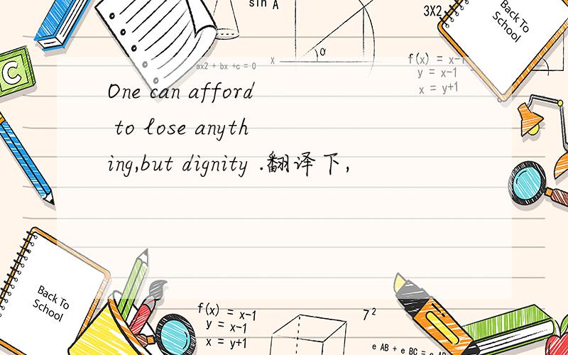 One can afford to lose anything,but dignity .翻译下,