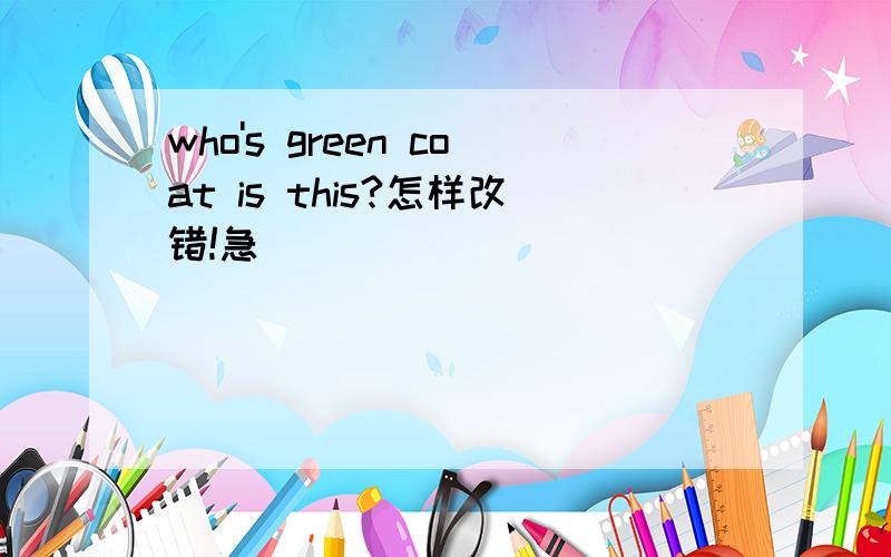 who's green coat is this?怎样改错!急
