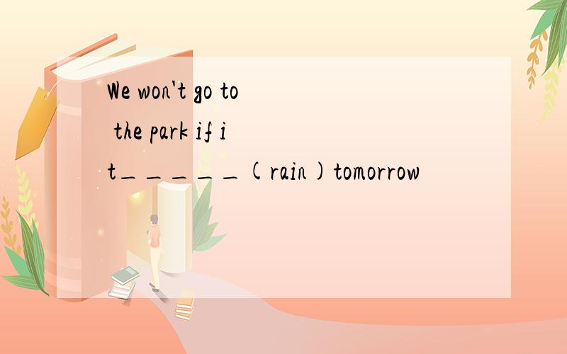 We won't go to the park if it_____(rain)tomorrow