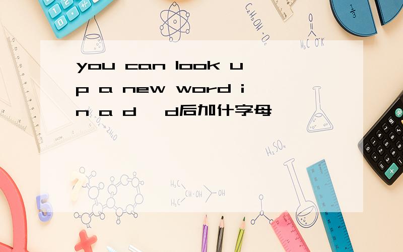 you can look up a new word in a d ,d后加什字母