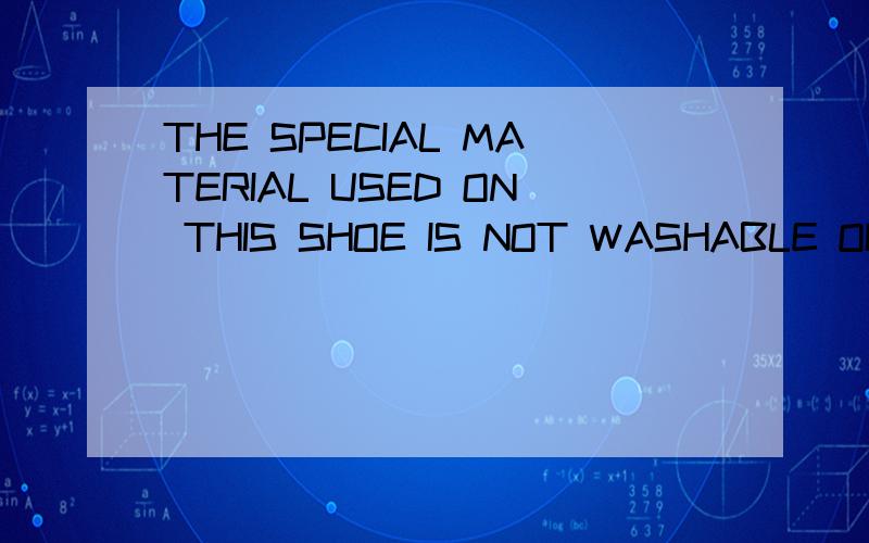 THE SPECIAL MATERIAL USED ON THIS SHOE IS NOT WASHABLE OR BRUSHABLE.是什么意