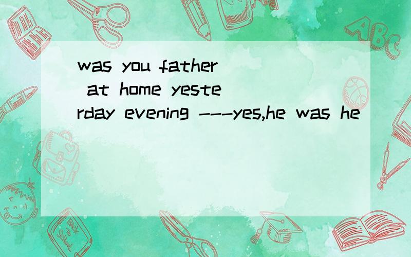was you father at home yesterday evening ---yes,he was he__(listen) to the radio