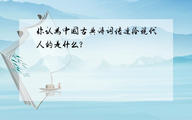 你认为中国古典诗词传达给现代人的是什么?